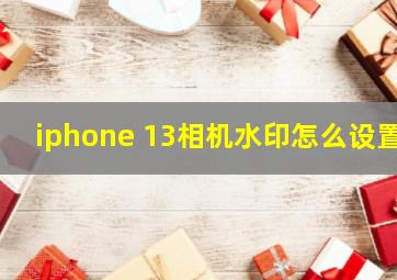 iphone 13相机水印怎么设置